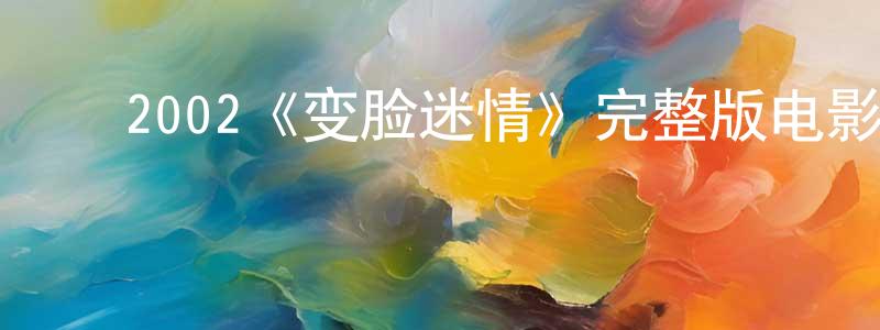 ﻿陈宝荣发布﻿2002《变脸迷情》完整版电影/在线观看/百度云-美剧天堂